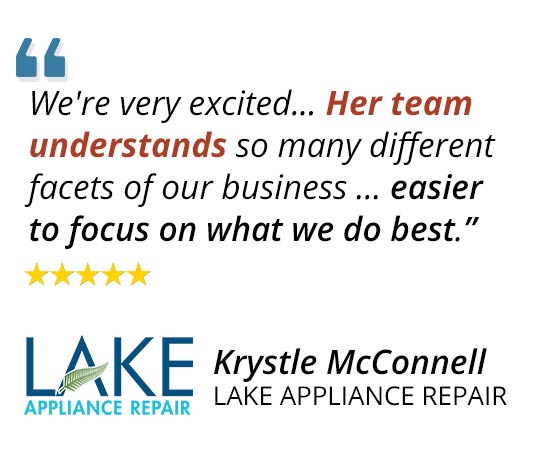 "We're very excited... Her team understands so many different facets of our business ... easier to focus on what we do best.” ~Krystle McConnell lake Appliance Repair
