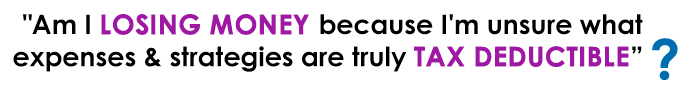 "Am I losing money because I'm unsure what expenses & strategies are truly tax deductible”?