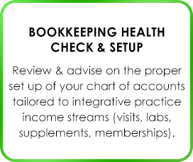 Bookkeeping Health Check & Setup Review & advise on the proper set up of you chart of accounts tailored to integrative practice income streams (visits, labs, supplements, memberships).