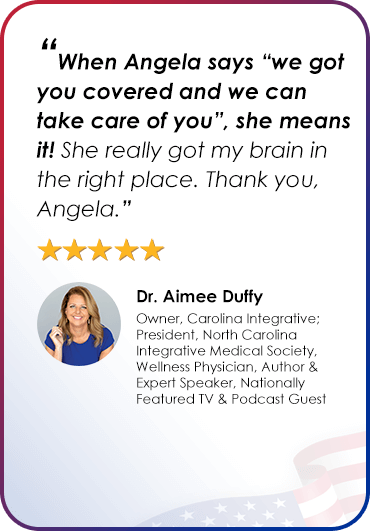 Dr. Aimee Duffy - “When Angela says “we got you covered and we can take care of you”, she means it! She really got my brain in the right place. Thank you, Angela.”