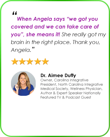 “When Angela says “we got you covered and we can take care of you”, she means it! She really got my brain in the right place. Thank you, Angela.” Dr. Aimee Duffy