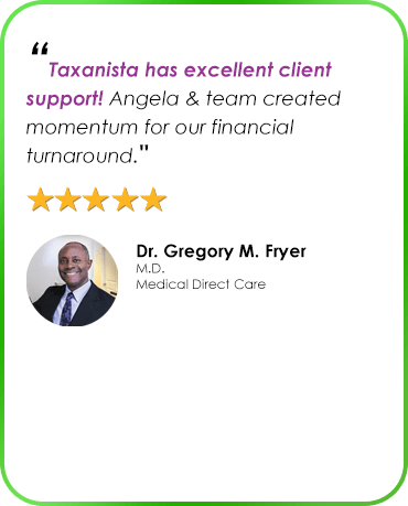 “Taxanista has excellent client support! Angela & team created momentum for our financial turnaround." Dr. Gregory M. Fryer