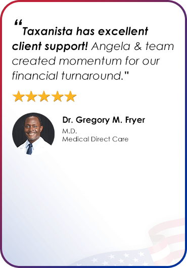 Dr. Gregory M. Fryer - “Taxanista has excellent client support! Angela & team created momentum for our financial turnaround."