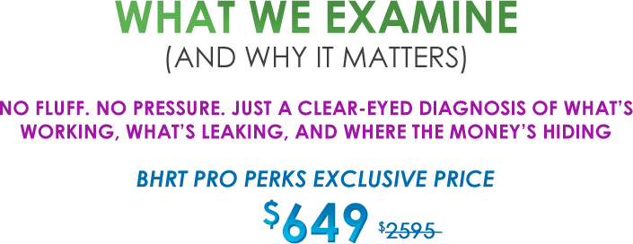 What we examine (and why it matters) No Fluff. No Pressure. Just a Clear-eyed Diagnosis of What’s Working, What’s Leaking, And Where The Money’s Hiding BHRT Pro Perks Exclusive Price $649